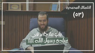صورة ٥٣- باب ما جاء في عبادة رسول الله ﷺ - الشمائل المحمدية - شريف علي