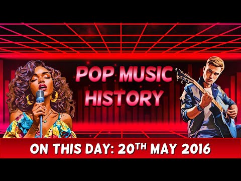 Pop Music History: On This Day 20th May 2016