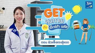 ตอน ผิวแข็งแรงสู้แดด [ Get สุขภาพกับ เอ็กซ์ต้า พลัส EP.8 ]
