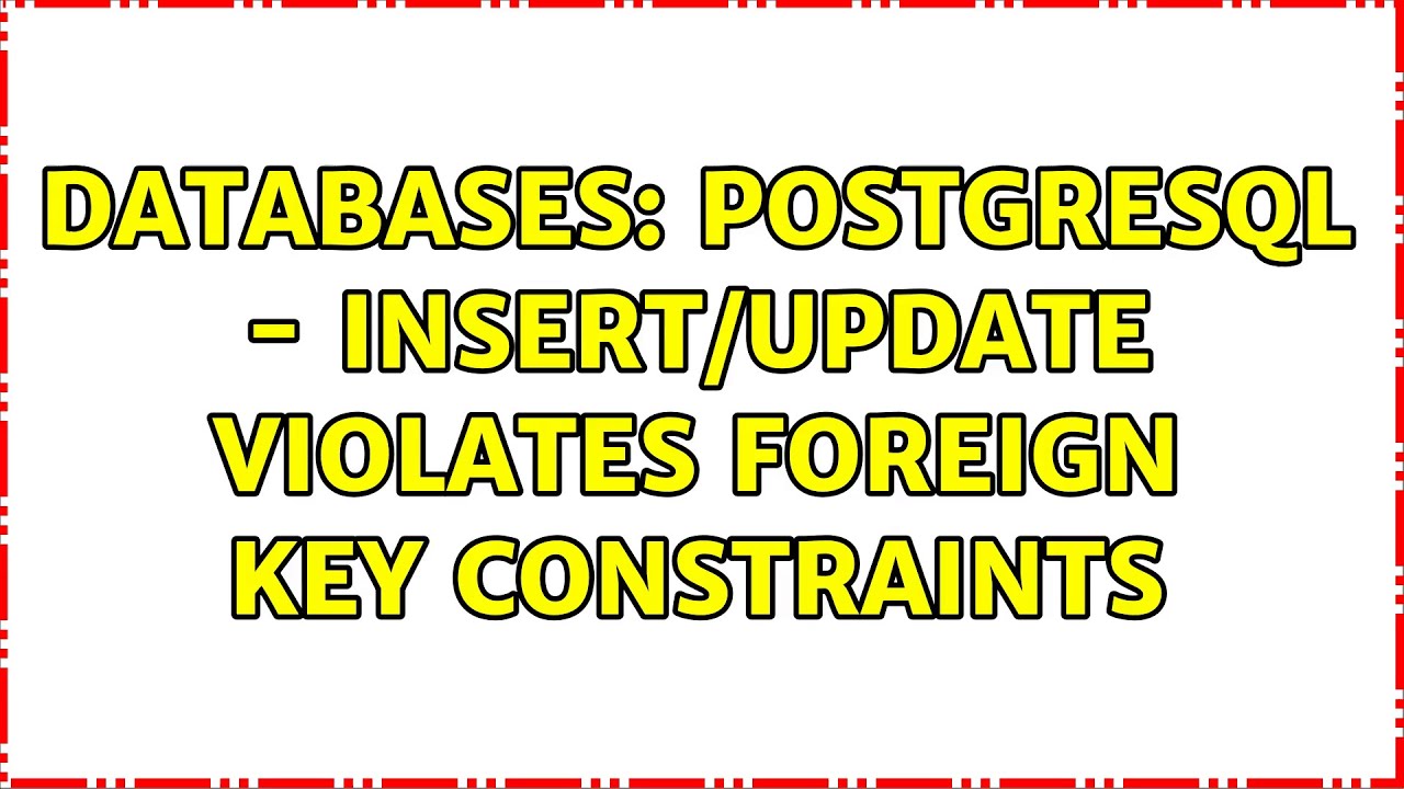Databases: PostgreSQL - insert/update violates foreign key constraints (2 Solutions!!)