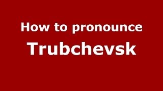 How to pronounce Trubchevsk