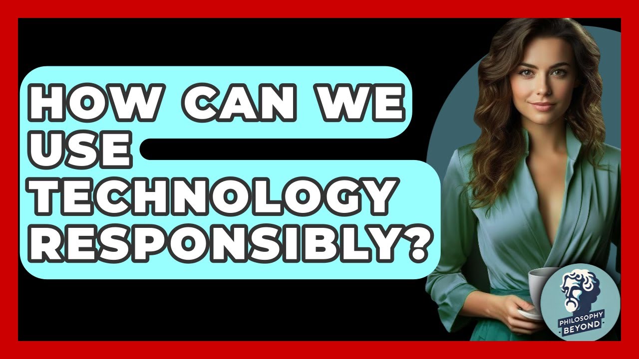 How Can We Use Technology Responsibly? - Philosophy Beyond