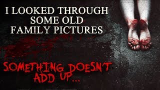 &quot;I Looked Through Some Old Family Pictures. Something Doesn&#39;t Add Up...&quot; Creepypasta