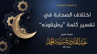 صورة اختلاف الصحابة في تفسير كلمة “يطيقونه” - لفضيلة الشيخ عبدالقادر شيبة الحمد