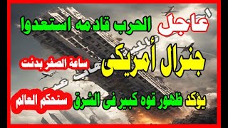 عاجل جنرال أمريكى  يوكد ظهور قوه كبير فى الشرق ومفاجئة نهاية الحرب