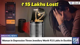 Woman In Depression Threw Jewellery Worth Rs 15 Lakhs In Dustbin