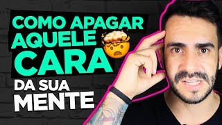 COMO APAGAR AQUELE CARA DA SUA MENTE