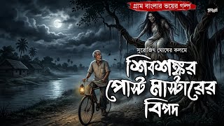 শিবশঙ্কর পোস্ট মাস্টারের বিপদ(গ্রাম বাংলার ভূতের গল্প)|Gram Banglar Bhuter Golpo|Bengali Audio Story