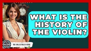 What Is The History Of The Violin? - The Collectibles Guide