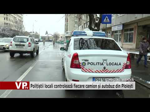 Polițiștii locali controlează fiecare camion și autobuz din Ploiești