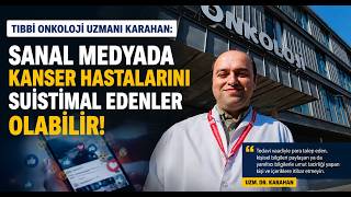 Tıbbi Onkoloji Uzmanı Karahan Sanal Medyada Kanser Hastalarını Suistimal Edenler Olabilir