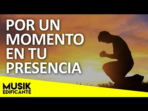 POR UN MOMENTO EN TU PRESENCIA - HERMOSAS ALABANZAS DE ADORACION LO MEJOR - MUSICA CRISTIANA MIX