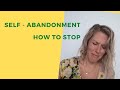 SELF    ABANDONMENT – How to STOP doing this!