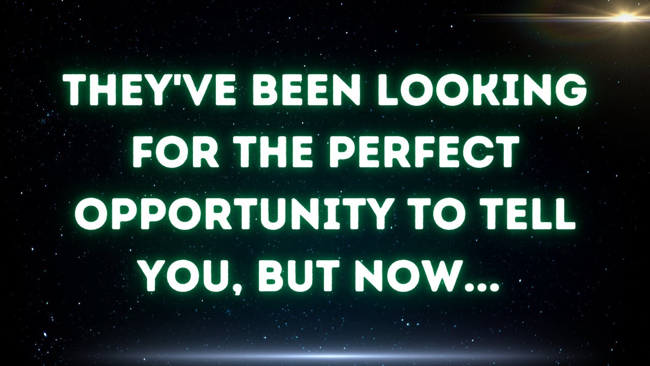 💌 They've been looking for the perfect opportunity to tell you, but now...