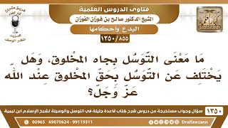 صورة [855 /1350]ما معنى التوسل بجاه المخلوق، وهل يختلف عن التوسل بحق المخلوق عند الله؟ الشيخ صالح الفوزان