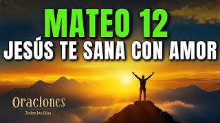 Oración de la Mañana con MATEO 12 | JESÚS SANA TU CORAZÓN CON AMOR Y MISERICORDIA