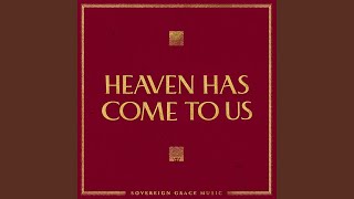 Heaven Has Come To Us by Sovereign Grace Music