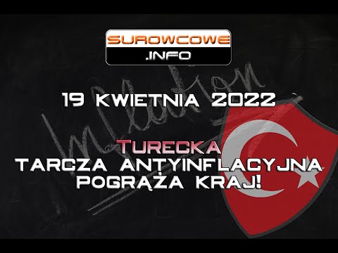 Surowcowe info 19 kwietnia 2022 – Turecka tarcza antyinflacyjna pogrąża kraj!