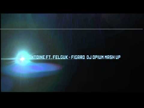 Dj Antoine Ft  Felguk   Figaro Dj Opium Mash Up HQ