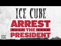 Ice Cube Arrest The President Audio