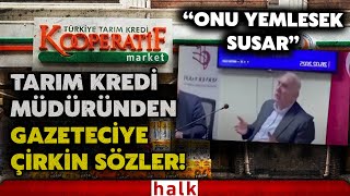 Tarım Kredi Kooperatifleri Genel Müdürü'nden Gazeteciye skandal sözler: Biz onu 