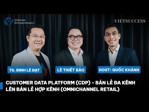 Customer Data Platform (CDP) – Bán lẻ đa kênh lên bán lẻ hợp kênh (Omnichannel Retail)