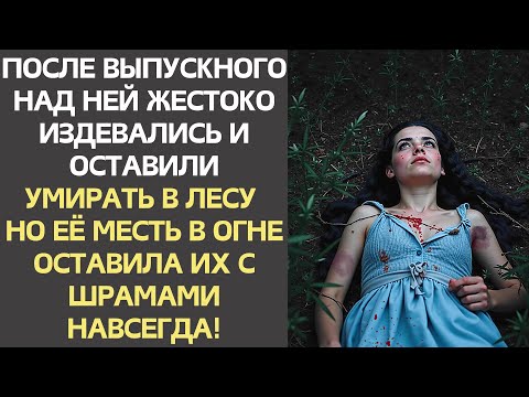 После выпускного над ней ЖЕСТОКО ИЗДЕВАЛИСЬ и оставили УМИРАТЬ в лесу , но ЕЁ МЕСТЬ В ОГНЕ оставила