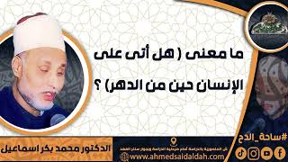 الدكتور – محمد بكر اسماعيل - ما معنى ( هل أتى على الإنسان حين من الدهر) ؟ ( ساحة الدح)(2023م)