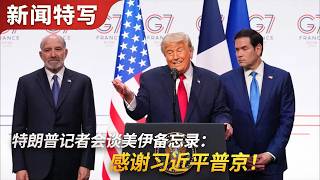 特朗普记者会谈美伊备忘录，感谢习近平普京｜新闻特写20260618