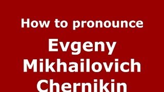 How to pronounce Evgeny Mikhailovich Chernikin