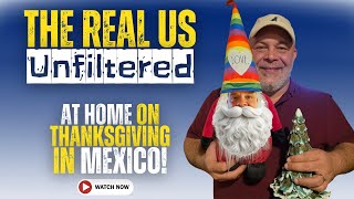 The REAL US - UNFILTERED - At home on Thanksgiving in AJIJIC, MEXICO