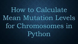 Download the video "How to Calculate Mean Mutation Levels for Chromosomes in Python"