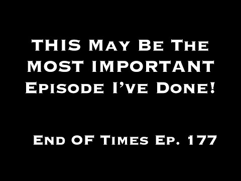 THIS May Be The MOST IMPORTANT Episode I've Done! End Of Times Ep. 177