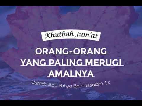 Ustadz Abu Yahya Badrusalam: Orang Orang Yang Paling Merugi Amalnya - Khutbah Jumat