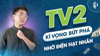 TV2: Triển vọng từ Lô B Ô Môn và Điện hạt nhân | Phân tích cổ phiếu