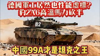 德國軍工居然也性能虛標？豹2A6高溫馬力砍半，中國99A才是坦克之王#坦克#99A坦克#豹2坦克#军工#陆军#军事#武器装备#军事科普#武器科普#军事装备