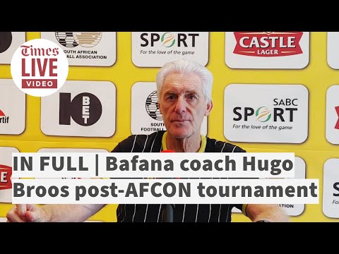 IN FULL Bafana coach Hugo Broos post AFCON tournament