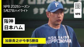 【阪神タイガース×北海道日本ハムファイターズ｜加藤貴之が5勝目｜ハイライト】2026年5月27日 プロ野球