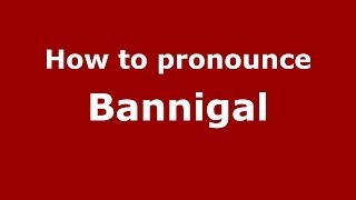 How to pronounce Bannigal