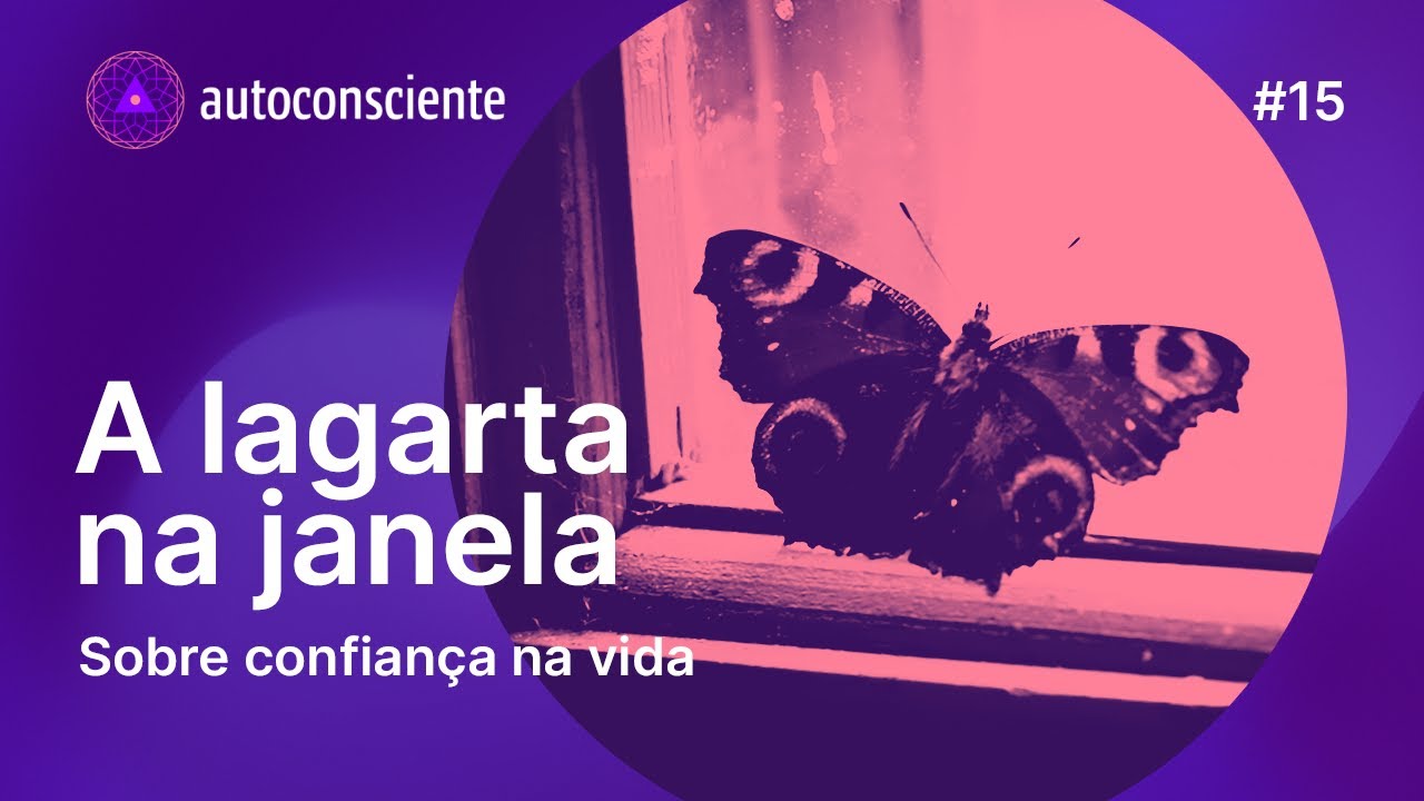 A lagarta na janela | Sobre confiança na vida | Autoconsciente Podcast episódio 15