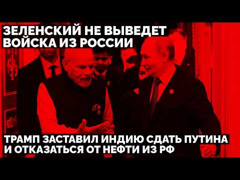 Трамп заставил Индию сдать Путина и отказаться от нефти из РФ. Зеленский не выведет войска из России