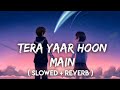 Tera Yaar Hoon Main - Arijit Singh (Slowed+Reverb+Lofi) Song | Friendship Song | Music Lofi