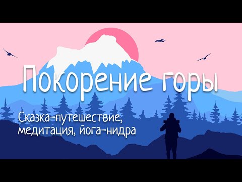 Сказка-путешествие | ПОКОРЕНИЕ ГОРЫ | Медитация на обретение веры в себя