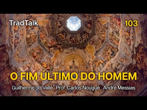 TradTalk Podcast 103 - O Fim Último do Homem (com Prof. Carlos Nougué e André Messias)