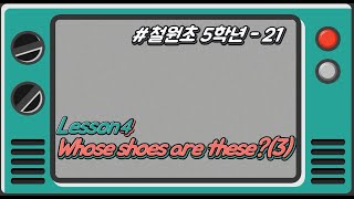 [철원초 5학년]_#21_Lesson4. Whose shoes are these?(3)