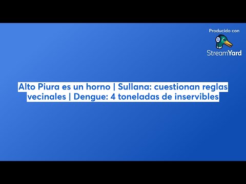 Chulucanas es un horno | Sullana: cuestionan reglas vecinales | Dengue: 4 toneladas de inservibles