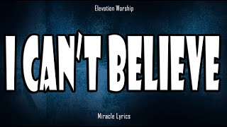 I Can&#39;t Believe - Elevation Worship (Lyrics)