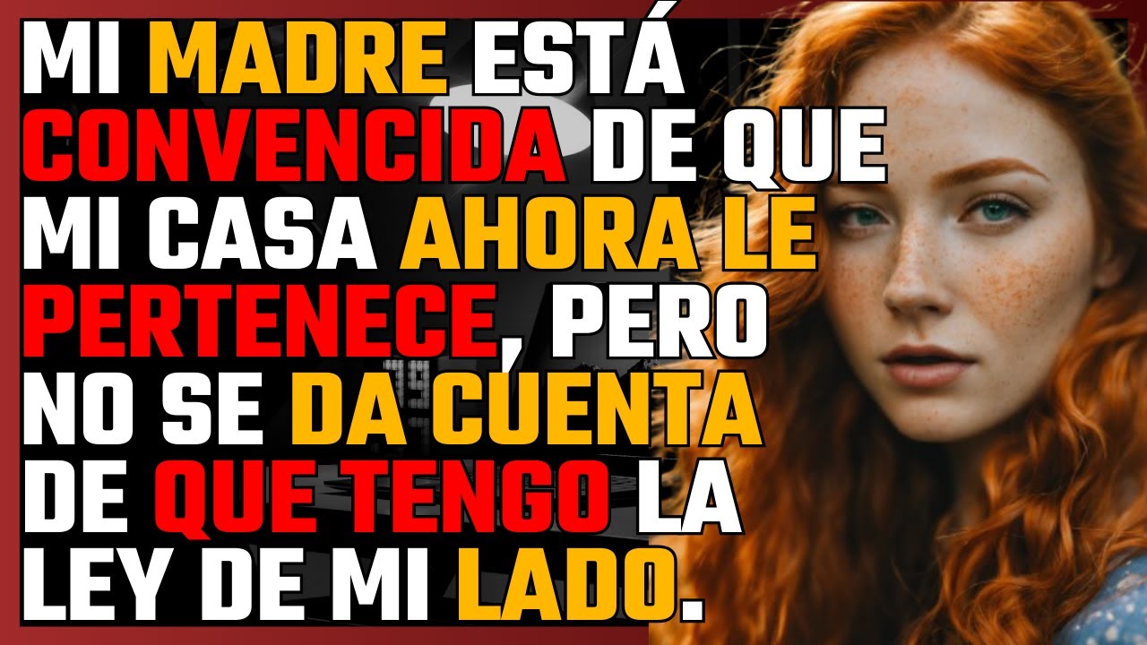 MI MADRE está convencida de que MI CASA ahora le PERTENECE, pero no se da cuenta de que tengo la LEY