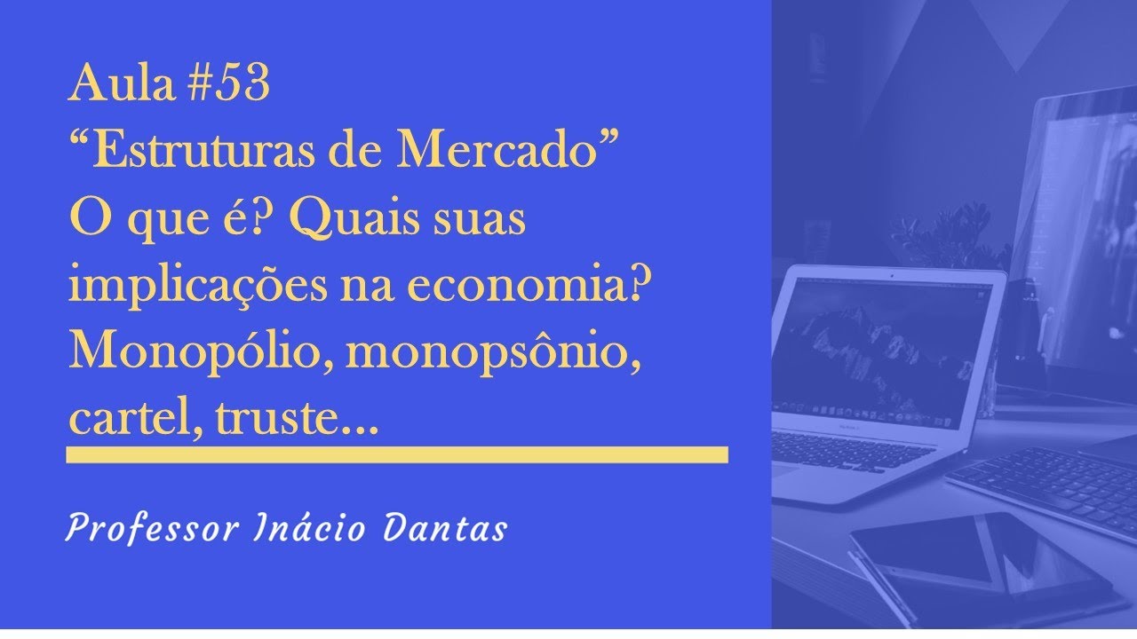 Aula #53 - Estruturas de Mercado (Monopólio, Cartel, Monopsônio...)