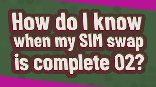 How do I know when my SIM swap is complete O2?